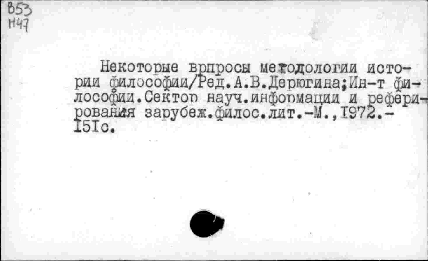 ﻿Ь55
Некоторые вопросы методологии истории философии/Ред.А.В. Дерюгина; Ин-т философии. Сектор науч.информации и рефери-? ]эования зарубеж.филос.лит.-М. ,1972.-